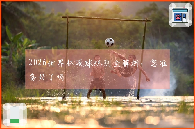 2026世界杯滚球规则全解析，您准备好了吗