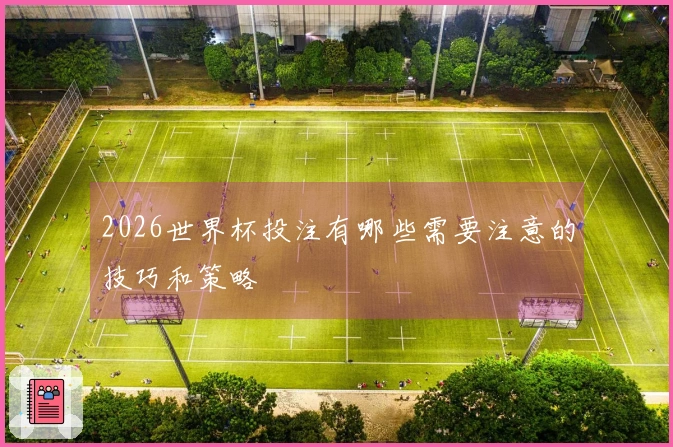 2026世界杯投注有哪些需要注意的技巧和策略