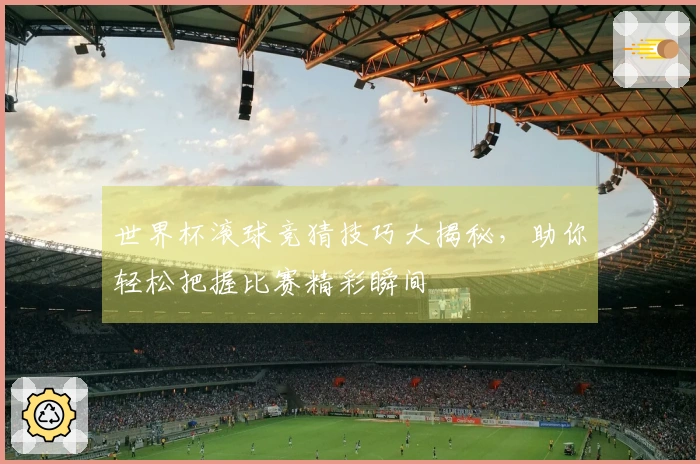 世界杯滚球竞猜技巧大揭秘，助你轻松把握比赛精彩瞬间