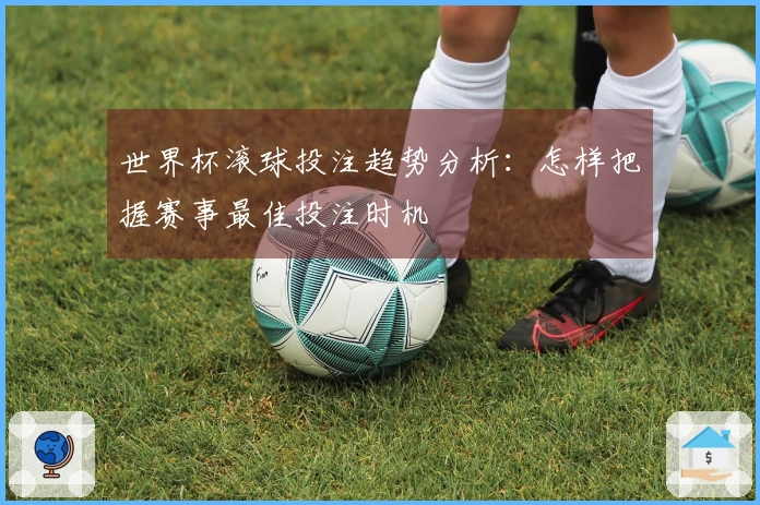 世界杯滚球投注趋势分析：怎样把握赛事最佳投注时机