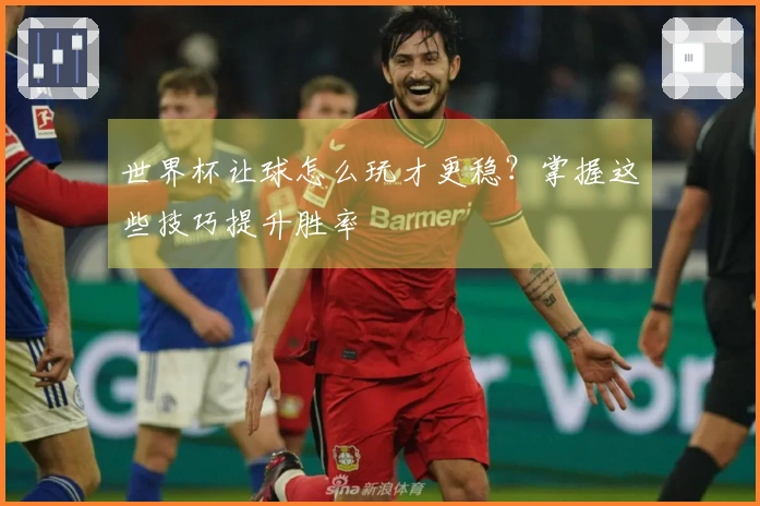 世界杯让球怎么玩才更稳？掌握这些技巧提升胜率