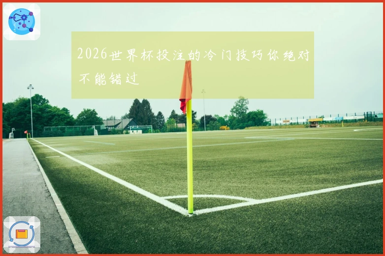 2026世界杯投注的冷门技巧你绝对不能错过