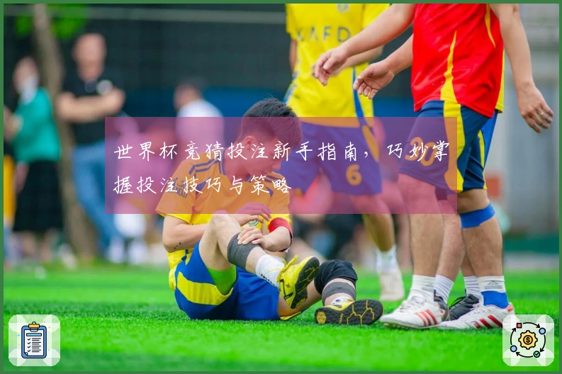 世界杯竞猜投注新手指南，巧妙掌握投注技巧与策略