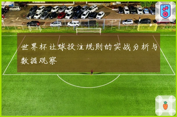 世界杯让球投注规则的实战分析与数据观察